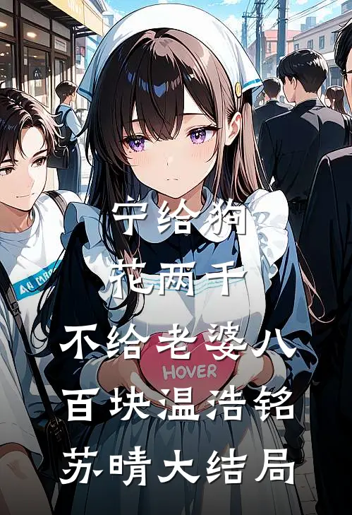 宁给狗花两千，不给老婆八百块温浩铭苏晴大结局
