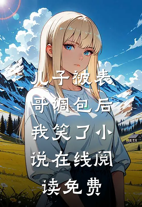儿子被表哥调包后，我笑了小说在线阅读免费