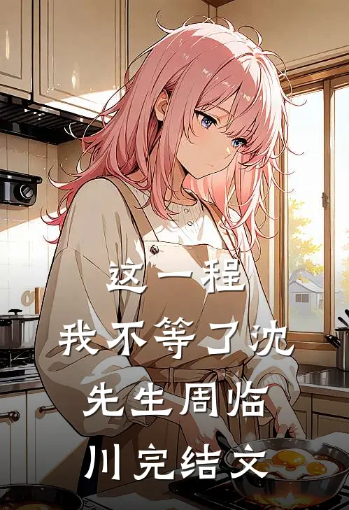 这一程，我不等了沈先生周临川完结文