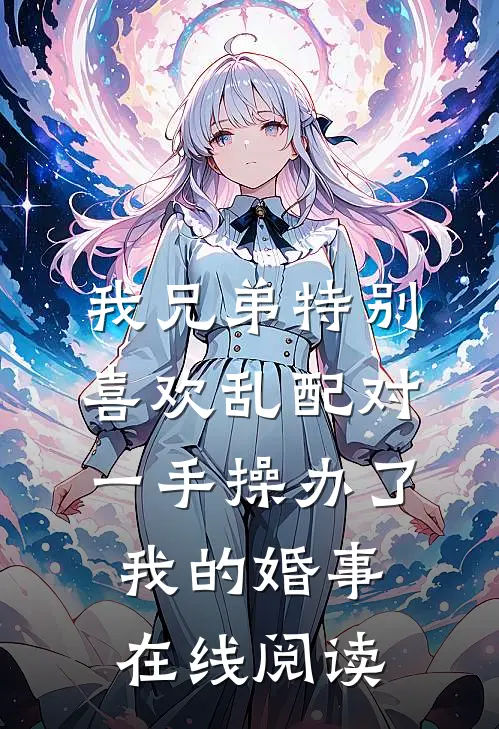我兄弟特别喜欢乱配对，一手操办了我的婚事在线阅读