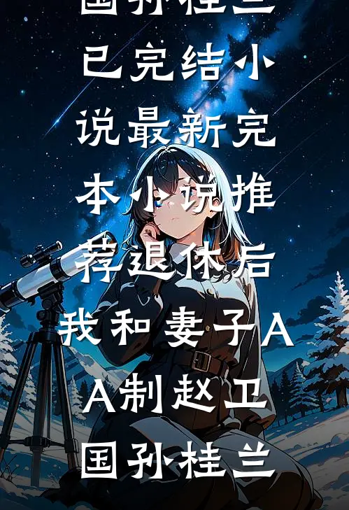 退休后，我和妻子AA制(赵卫国孙桂兰)已完结小说_最新完本小说推荐退休后，我和妻子AA制(赵卫国孙桂兰)