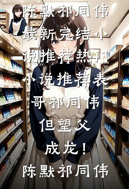 表哥祁同伟，但望父成龙！(陈默祁同伟)最新完结小说推荐_热门小说推荐表哥祁同伟，但望父成龙！陈默祁同伟