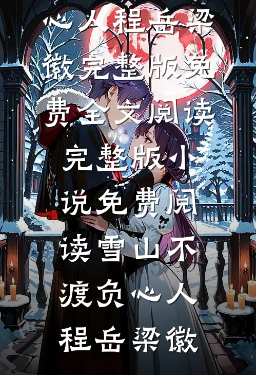雪山不渡负心人(程岳梁徽)完整版免费全文阅读_完整版小说免费阅读雪山不渡负心人程岳梁徽