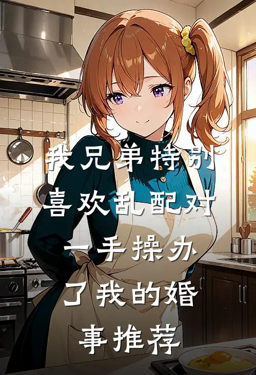 我兄弟特别喜欢乱配对，一手操办了我的婚事推荐