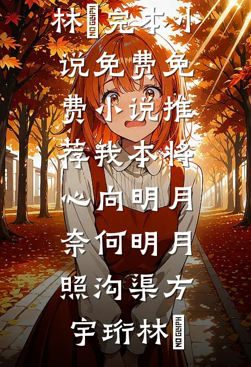 我本将心向明月，奈何明月照沟渠(方宇珩林玥)完本小说免费_免费小说推荐我本将心向明月，奈何明月照沟渠(方宇珩林玥)