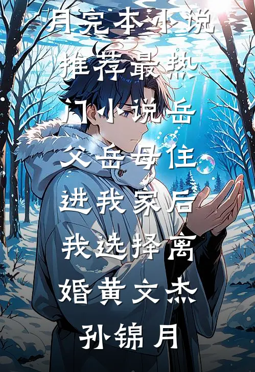 岳父岳母住进我家后，我选择离婚黄文杰孙锦月完本小说推荐_最热门小说岳父岳母住进我家后，我选择离婚黄文杰孙锦月