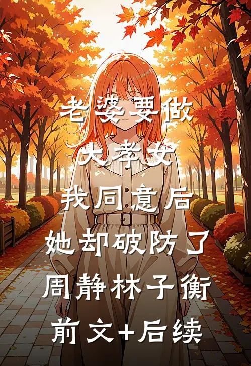 老婆要做大孝女，我同意后，她却破防了周静林子衡前文+后续