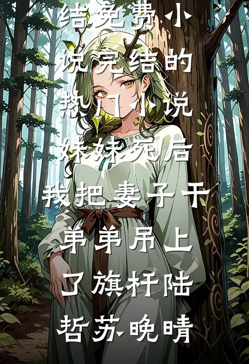 妹妹死后，我把妻子干弟弟吊上了旗杆陆哲苏晚晴完结免费小说_完结的热门小说妹妹死后，我把妻子干弟弟吊上了旗杆陆哲苏晚晴
