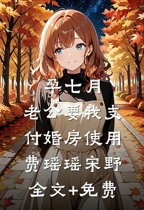 孕七月，老公要我支付婚房使用费瑶瑶宋野全文+免费