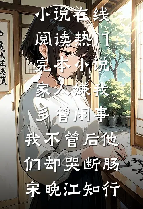 家人嫌我多管闲事，我不管后他们却哭断肠宋晚江知行热门小说在线阅读_热门完本小说家人嫌我多管闲事，我不管后他们却哭断肠(宋晚江知行)
