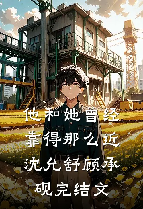 他和她曾经靠得那么近沈允舒顾承砚完结文
