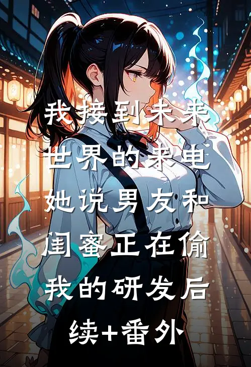 我接到未来世界的来电，她说男友和闺蜜正在偷我的研发后续+番外