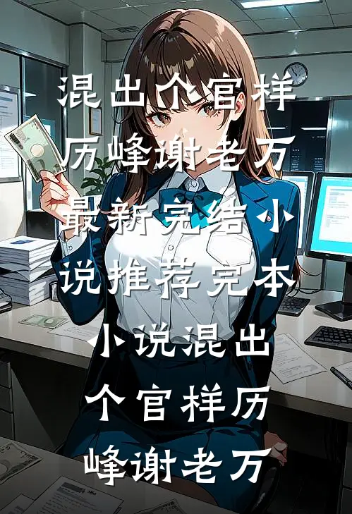 混出个官样(历峰谢老万)最新完结小说_推荐完本小说混出个官样(历峰谢老万)