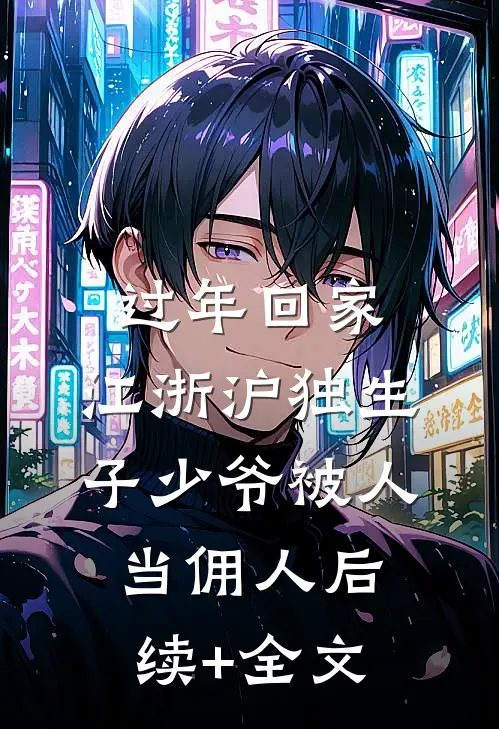 过年回家，江浙沪独生子少爷被人当佣人后续+全文