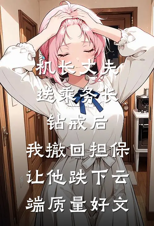 机长丈夫送乘务长钻戒后，我撤回担保让他跌下云端质量好文