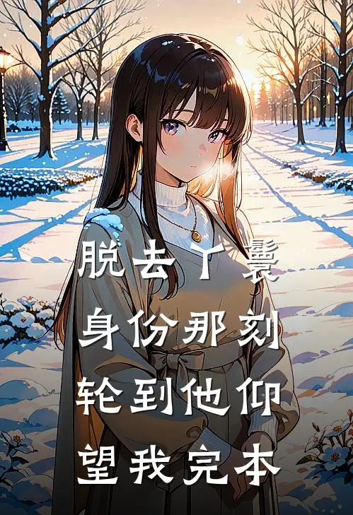 脱去丫鬟身份那刻，轮到他仰望我完本