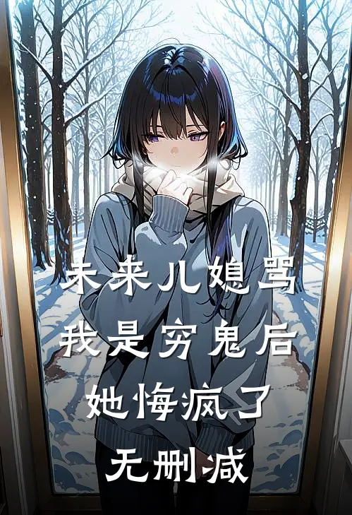未来儿媳骂我是穷鬼后，她悔疯了无删减