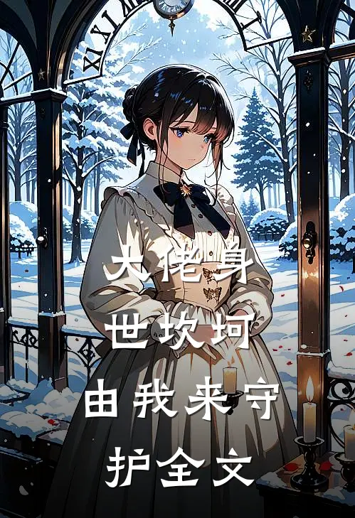 大佬身世坎坷，由我来守护全文
