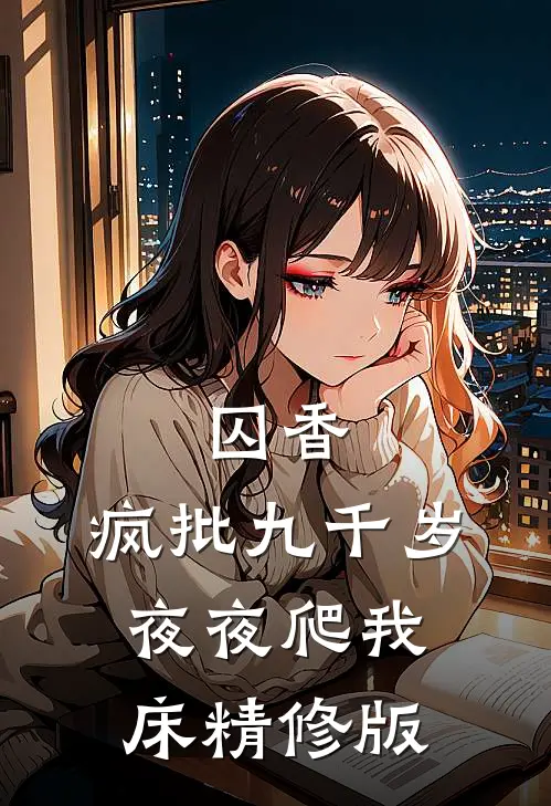囚香：疯批九千岁夜夜爬我床精修版
