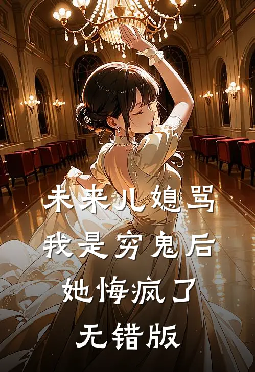 未来儿媳骂我是穷鬼后，她悔疯了无错版