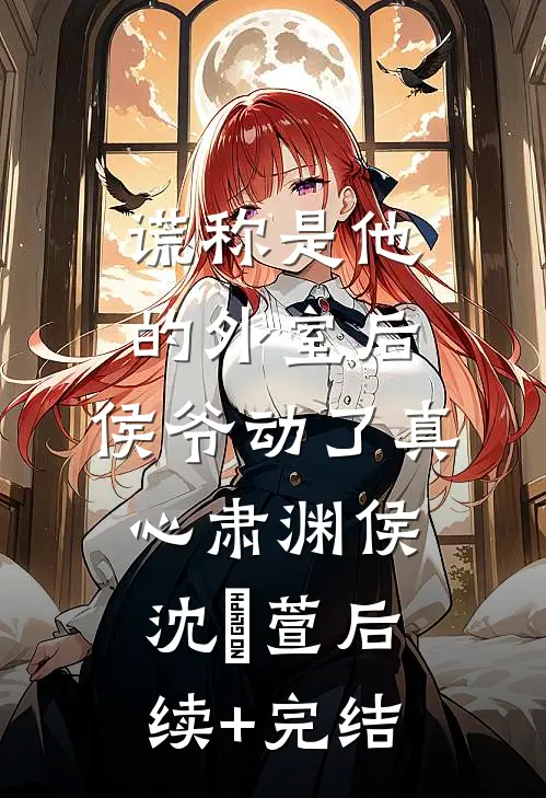 谎称是他的外室后，侯爷动了真心肃渊侯沈祎萱后续+完结