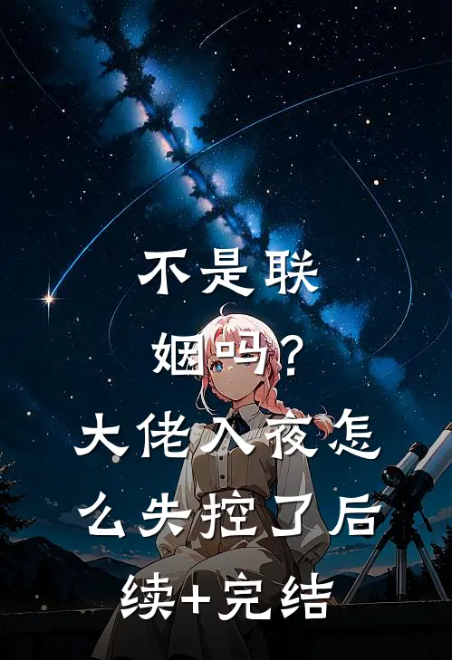 不是联姻吗？大佬入夜怎么失控了后续+完结