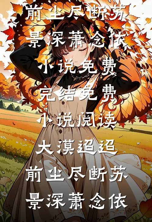 大漠迢迢，前尘尽断(苏景深萧念依)小说免费完结_免费小说阅读大漠迢迢，前尘尽断(苏景深萧念依)