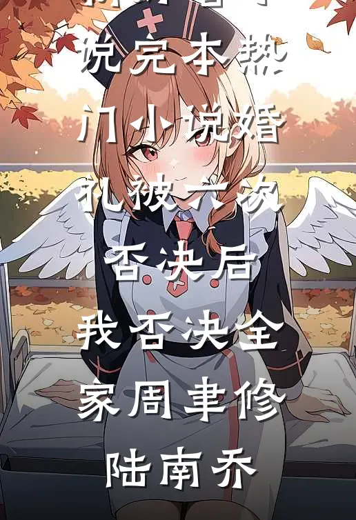 婚礼被六次否决后，我否决全家周聿修陆南乔最新好看小说_完本热门小说婚礼被六次否决后，我否决全家周聿修陆南乔