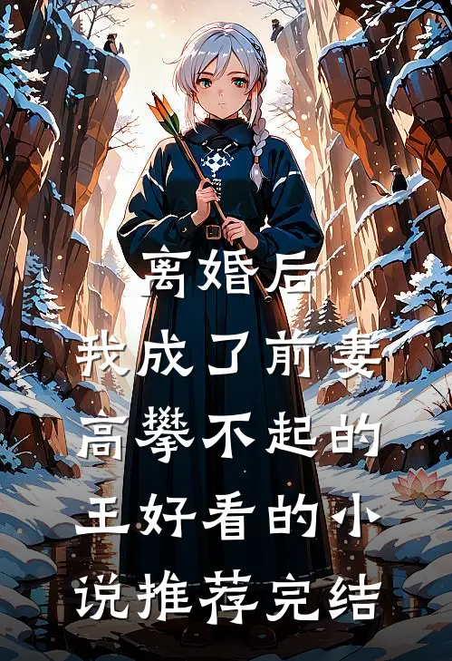 离婚后，我成了前妻高攀不起的王好看的小说推荐完结