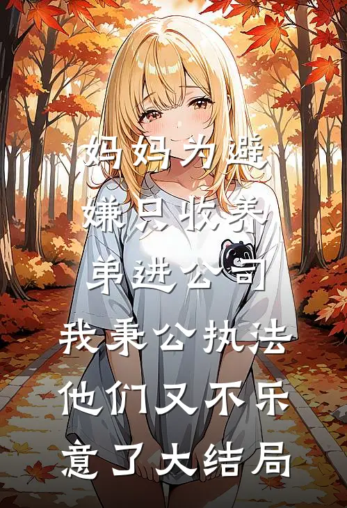 妈妈为避嫌只收养弟进公司，我秉公执法他们又不乐意了大结局