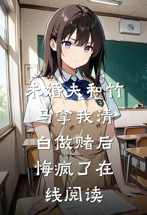 未婚夫和竹马拿我清白做赌后，悔疯了在线阅读