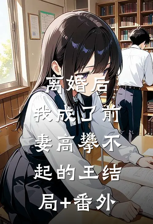 离婚后，我成了前妻高攀不起的王结局+番外