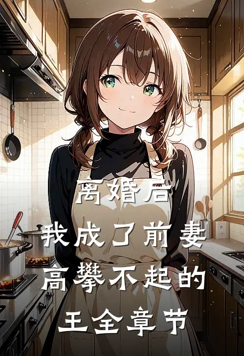 离婚后，我成了前妻高攀不起的王全章节