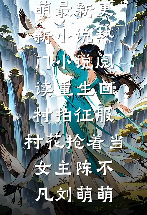 重生回村拍征服，村花抢着当女主(陈不凡刘萌萌)最新更新小说_热门小说阅读重生回村拍征服，村花抢着当女主(陈不凡刘萌萌)