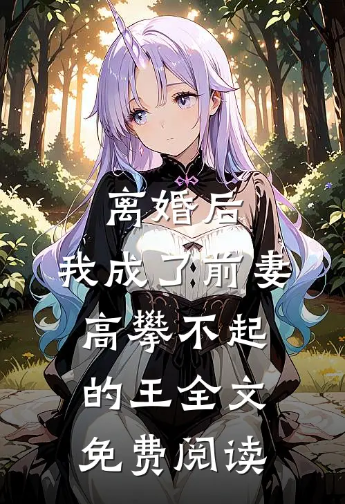 离婚后，我成了前妻高攀不起的王全文免费阅读