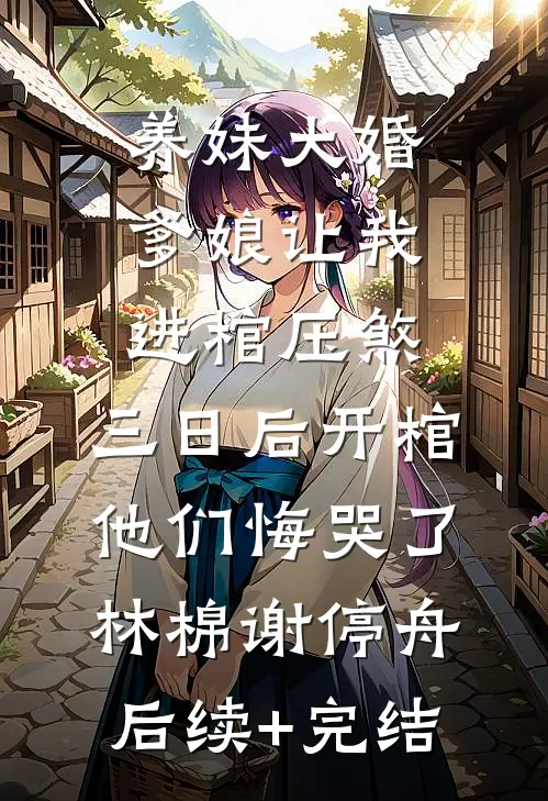 养妹大婚爹娘让我进棺压煞，三日后开棺他们悔哭了林棉谢停舟后续+完结