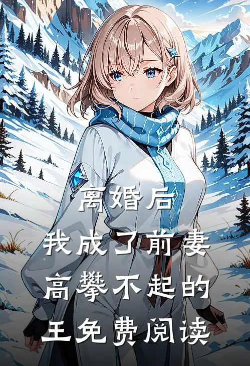 离婚后，我成了前妻高攀不起的王免费阅读