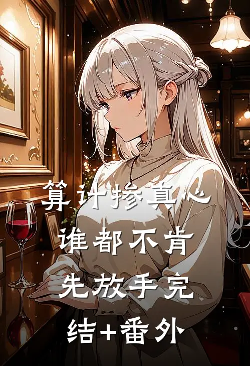算计掺真心，谁都不肯先放手完结+番外