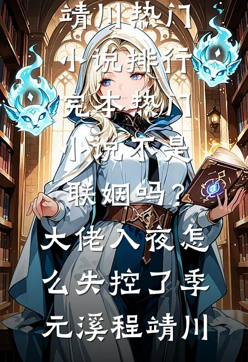 不是联姻吗？大佬入夜怎么失控了季元溪程靖川热门小说排行_完本热门小说不是联姻吗？大佬入夜怎么失控了季元溪程靖川