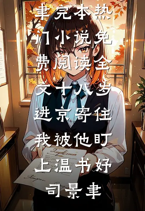 十八岁进京寄住，我被他盯上温书妤司景聿完本热门小说_免费阅读全文十八岁进京寄住，我被他盯上温书妤司景聿
