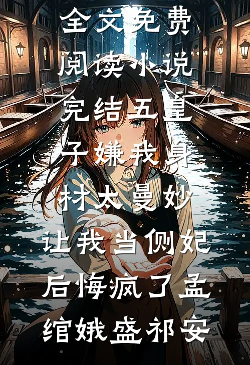 五皇子嫌我身材太曼妙，让我当侧妃后悔疯了孟绾娥盛祁安无弹窗全文免费阅读_小说完结五皇子嫌我身材太曼妙，让我当侧妃后悔疯了孟绾娥盛祁安
