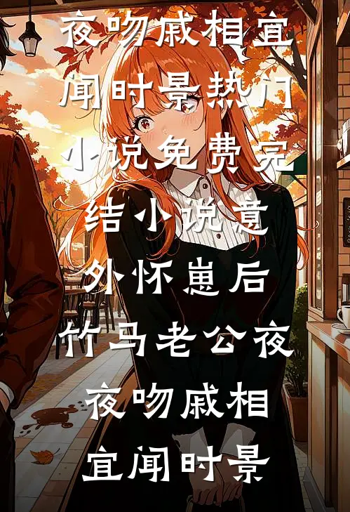 意外怀崽后，竹马老公夜夜吻(戚相宜闻时景)热门小说_免费完结小说意外怀崽后，竹马老公夜夜吻(戚相宜闻时景)