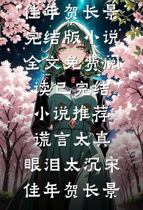 谎言太真，眼泪太沉(宋佳年贺长景)完结版小说全文免费阅读_已完结小说推荐谎言太真，眼泪太沉(宋佳年贺长景)