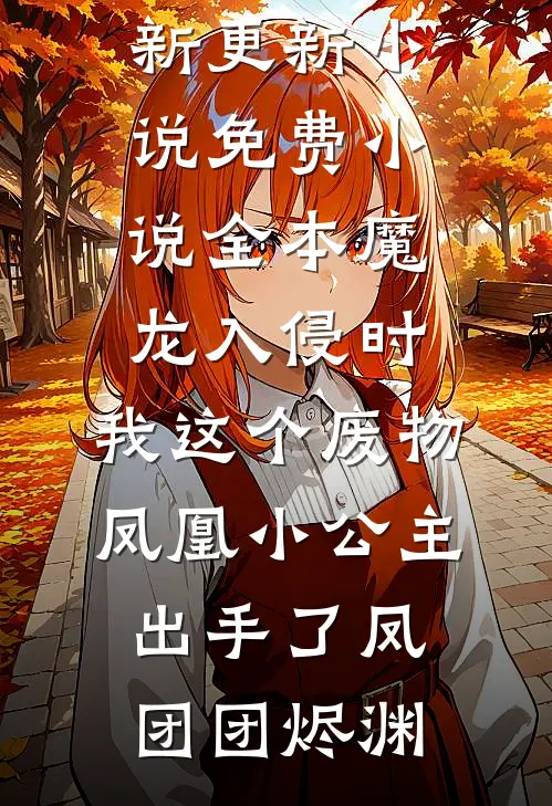 魔龙入侵时，我这个废物凤凰小公主出手了凤团团烬渊最新更新小说_免费小说全本魔龙入侵时，我这个废物凤凰小公主出手了(凤团团烬渊)