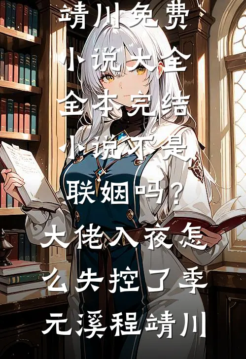 不是联姻吗？大佬入夜怎么失控了季元溪程靖川免费小说大全_全本完结小说不是联姻吗？大佬入夜怎么失控了季元溪程靖川