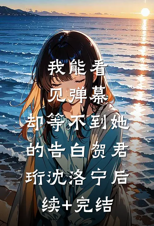 我能看见弹幕，却等不到她的告白贺君珩沈洛宁后续+完结