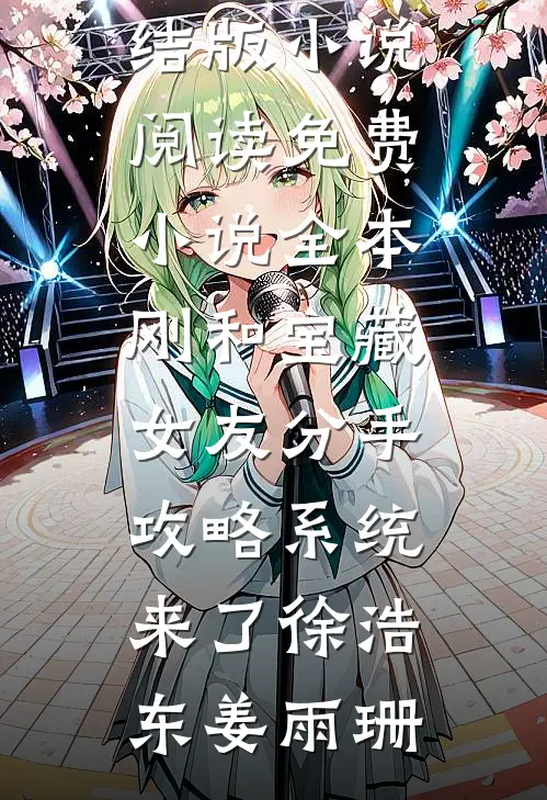 刚和宝藏女友分手，攻略系统来了(徐浩东姜雨珊)完结版小说阅读_免费小说全本刚和宝藏女友分手，攻略系统来了徐浩东姜雨珊