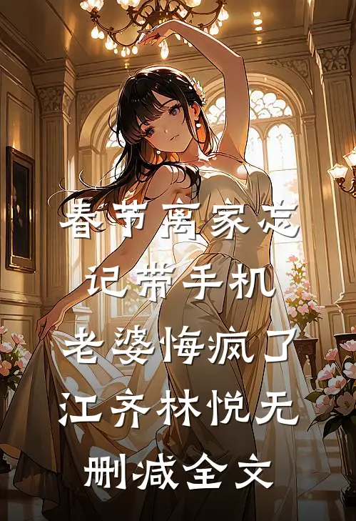 春节离家忘记带手机，老婆悔疯了江齐林悦无删减全文