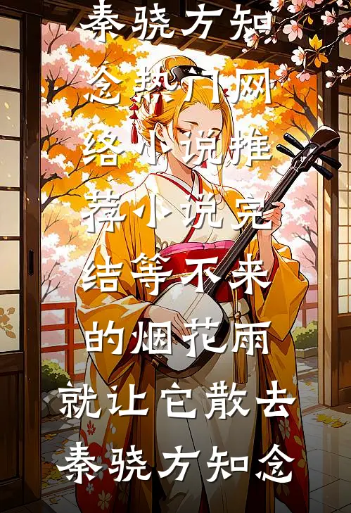 等不来的烟花雨，就让它散去(秦骁方知念)热门网络小说推荐_小说完结等不来的烟花雨，就让它散去秦骁方知念