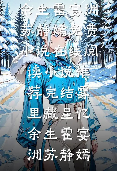 雾里藏星忆余生(霍宴洲苏静嫣)免费小说在线阅读_小说推荐完结雾里藏星忆余生(霍宴洲苏静嫣)